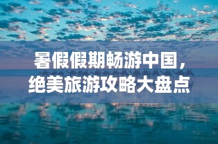 暑假假期畅游中国，绝美旅游攻略大盘点