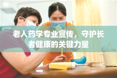 老人药学专业宣传，守护长者健康的关键力量