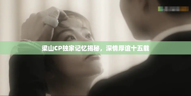 梁山CP独家记忆揭秘，深情厚谊十五载