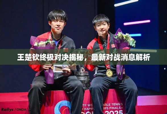 王楚钦终极对决揭秘，最新对战消息解析