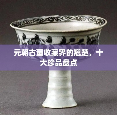 元朝古董收藏界的翘楚，十大珍品盘点