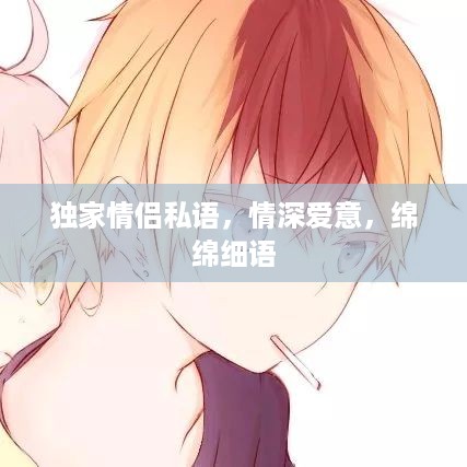 独家情侣私语，情深爱意，绵绵细语