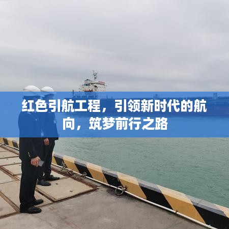 红色引航工程，引领新时代的航向，筑梦前行之路