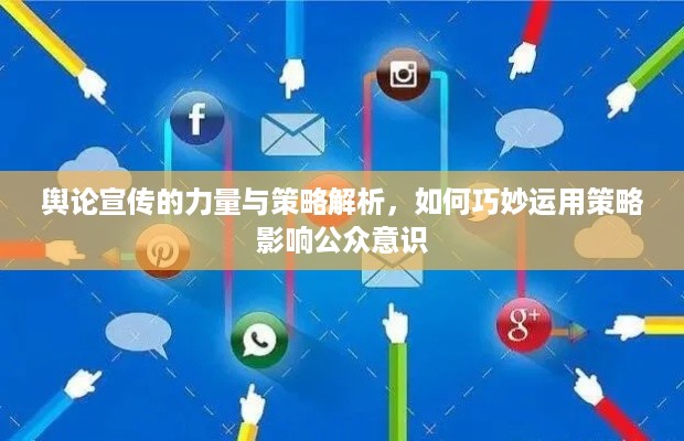 舆论宣传的力量与策略解析，如何巧妙运用策略影响公众意识