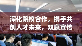 深化院校合作，携手共创人才未来，双赢宣传篇章启动