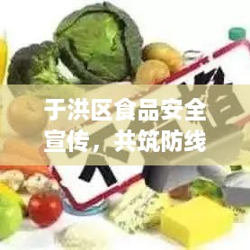 于洪区食品安全宣传，共筑防线，打造健康饮食环境