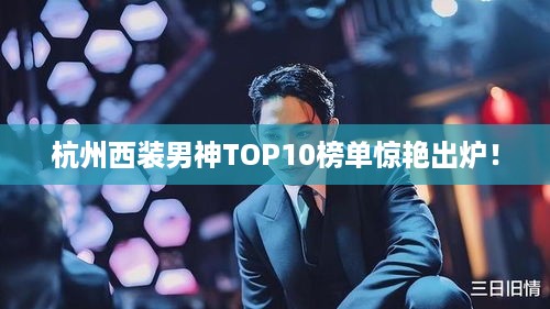 杭州西装男神TOP10榜单惊艳出炉！