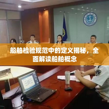 船舶检验规范中的定义揭秘，全面解读船舶概念