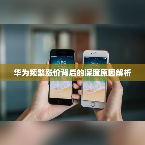 华为频繁涨价背后的深度原因解析