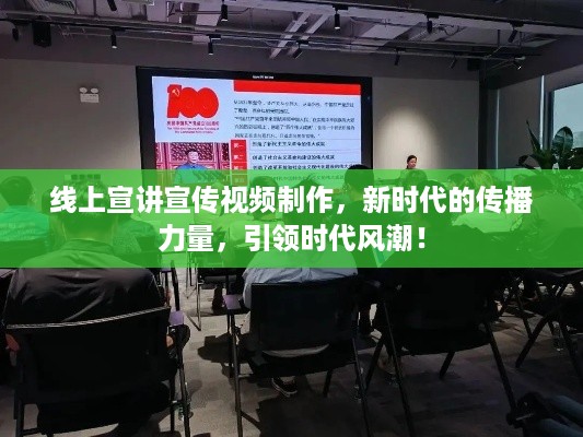 线上宣讲宣传视频制作，新时代的传播力量，引领时代风潮！