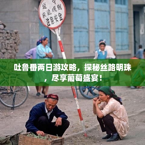 吐鲁番两日游攻略，探秘丝路明珠，尽享葡萄盛宴！