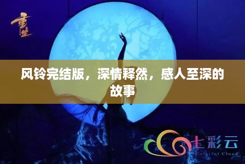 风铃完结版，深情释然，感人至深的故事