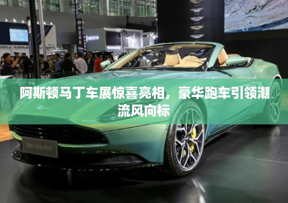 阿斯顿马丁车展惊喜亮相，豪华跑车引领潮流风向标