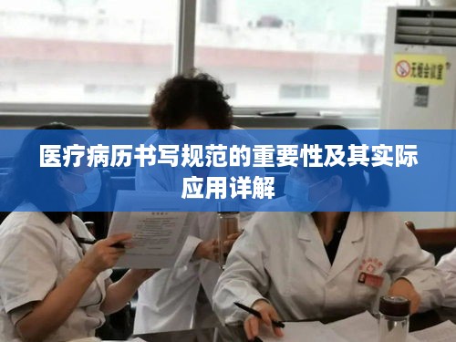 医疗病历书写规范的重要性及其实际应用详解