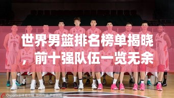 世界男篮排名榜单揭晓，前十强队伍一览无余！