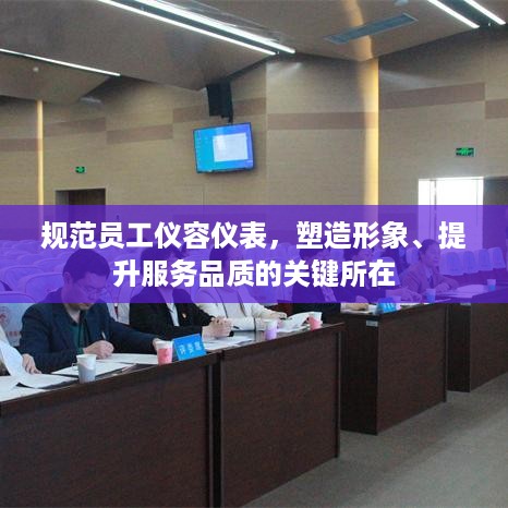 规范员工仪容仪表，塑造形象、提升服务品质的关键所在